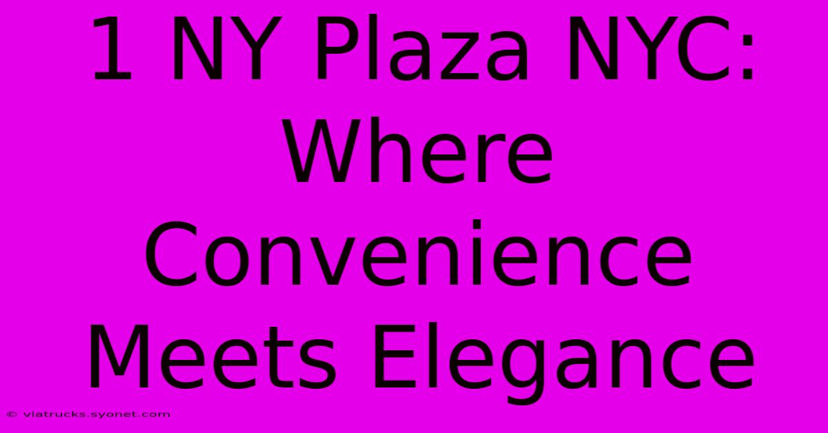 1 NY Plaza NYC: Where Convenience Meets Elegance