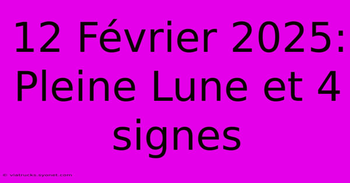 12 Février 2025: Pleine Lune Et 4 Signes