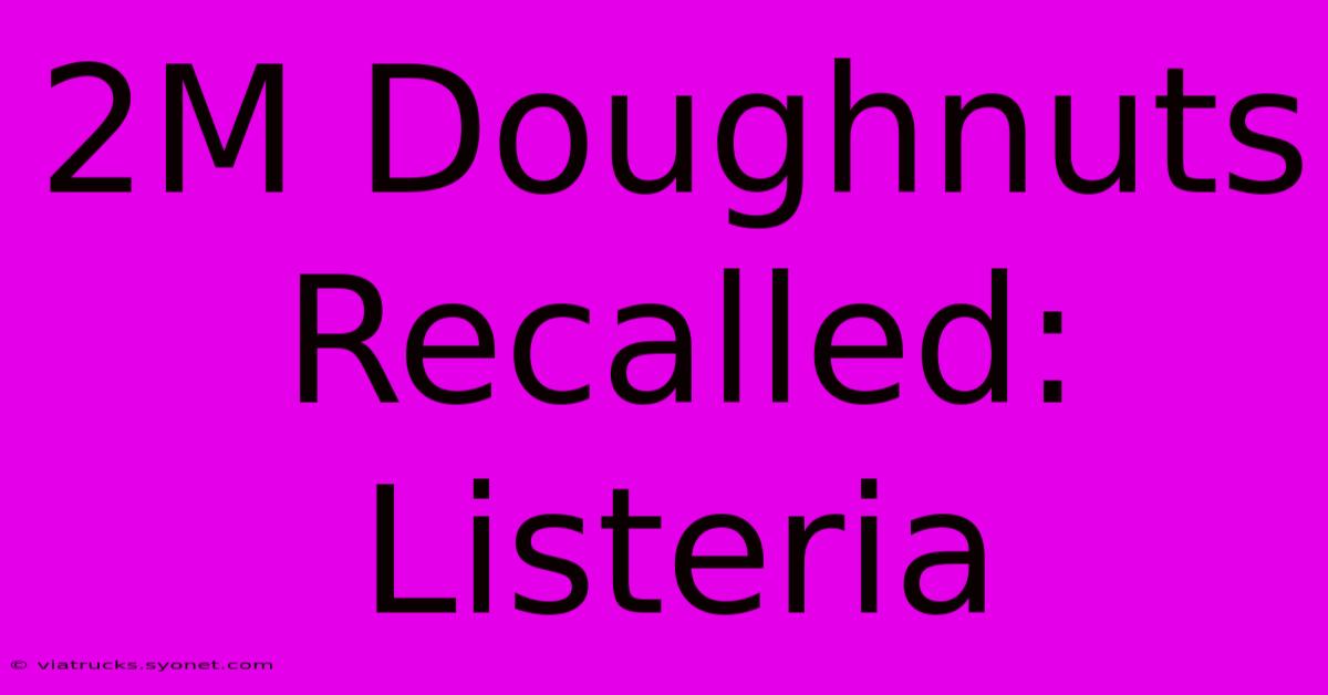 2M Doughnuts Recalled: Listeria