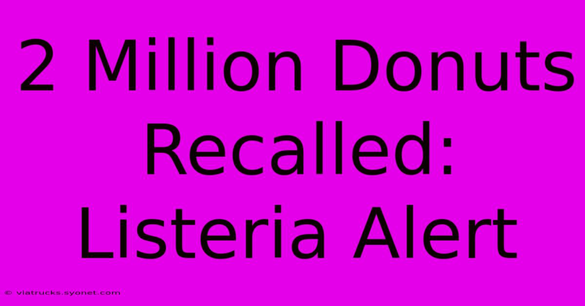 2 Million Donuts Recalled: Listeria Alert