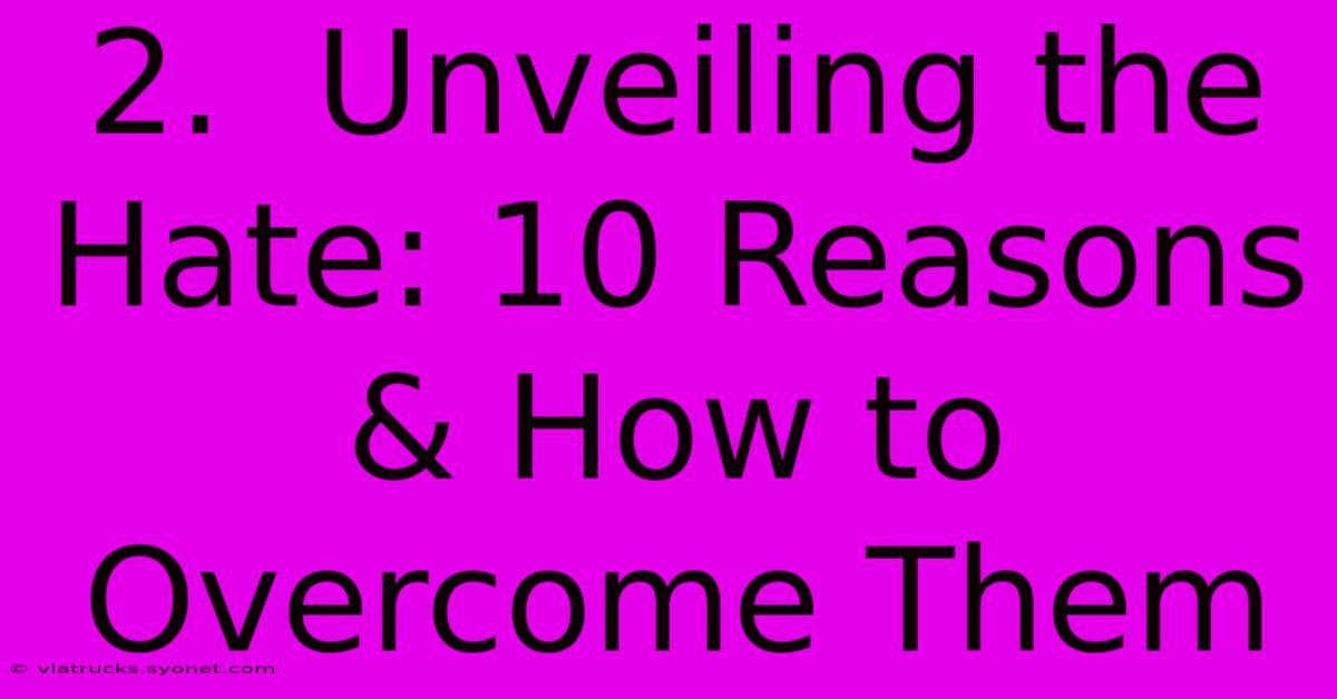 2.  Unveiling The Hate: 10 Reasons & How To Overcome Them