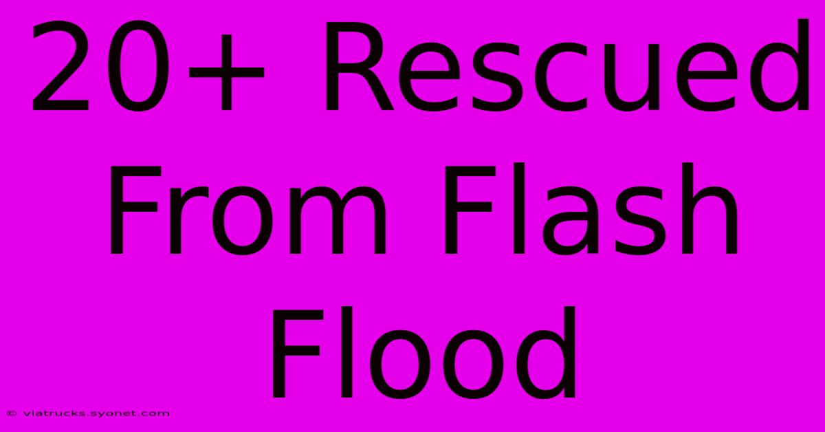 20+ Rescued From Flash Flood