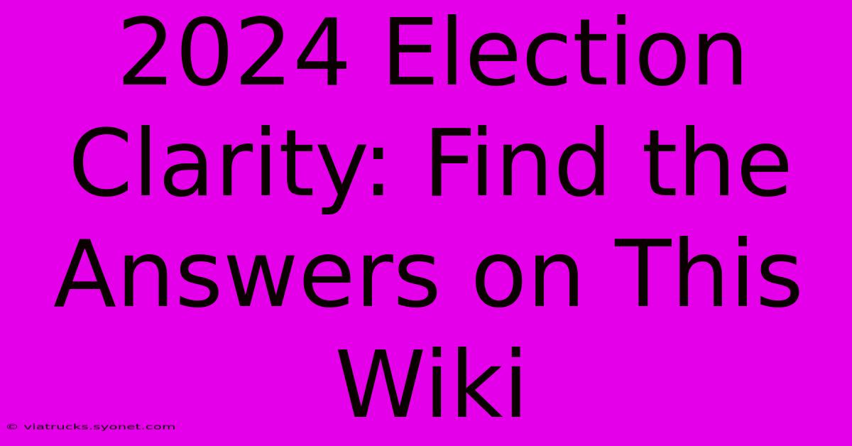 2024 Election Clarity: Find The Answers On This Wiki