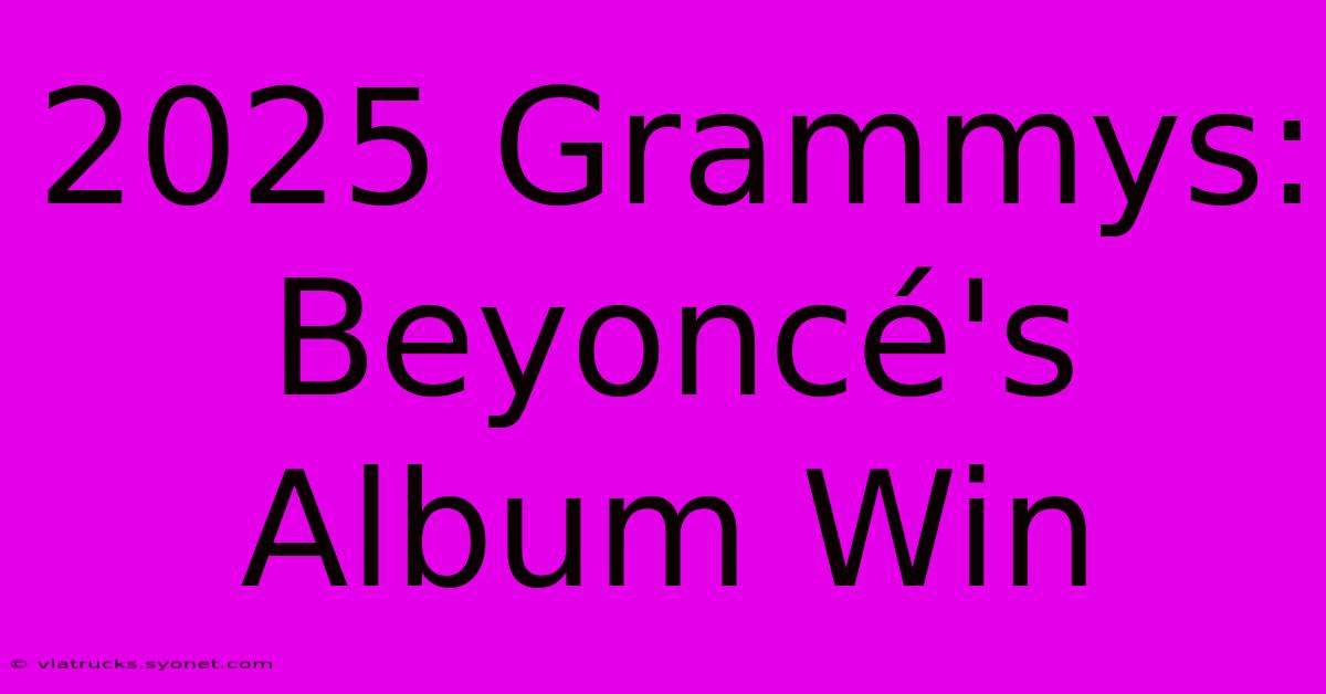 2025 Grammys: Beyoncé's Album Win