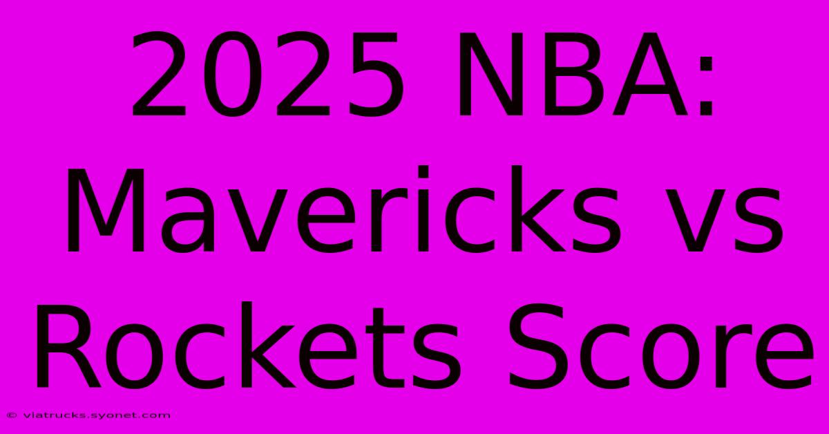 2025 NBA: Mavericks Vs Rockets Score