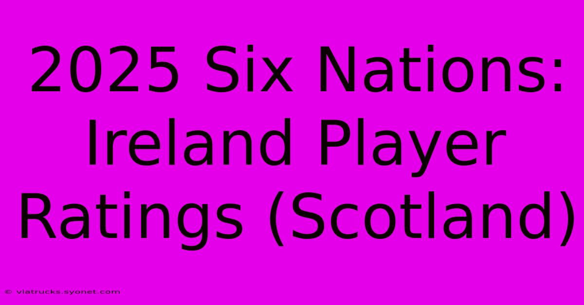 2025 Six Nations: Ireland Player Ratings (Scotland)