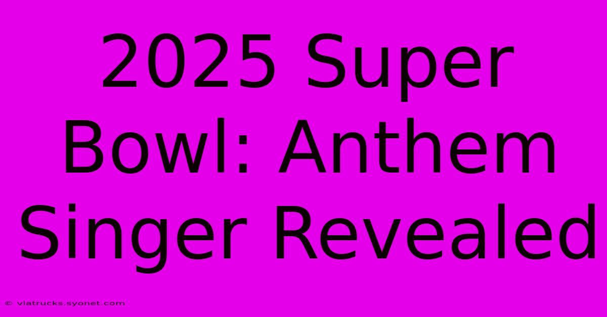 2025 Super Bowl: Anthem Singer Revealed