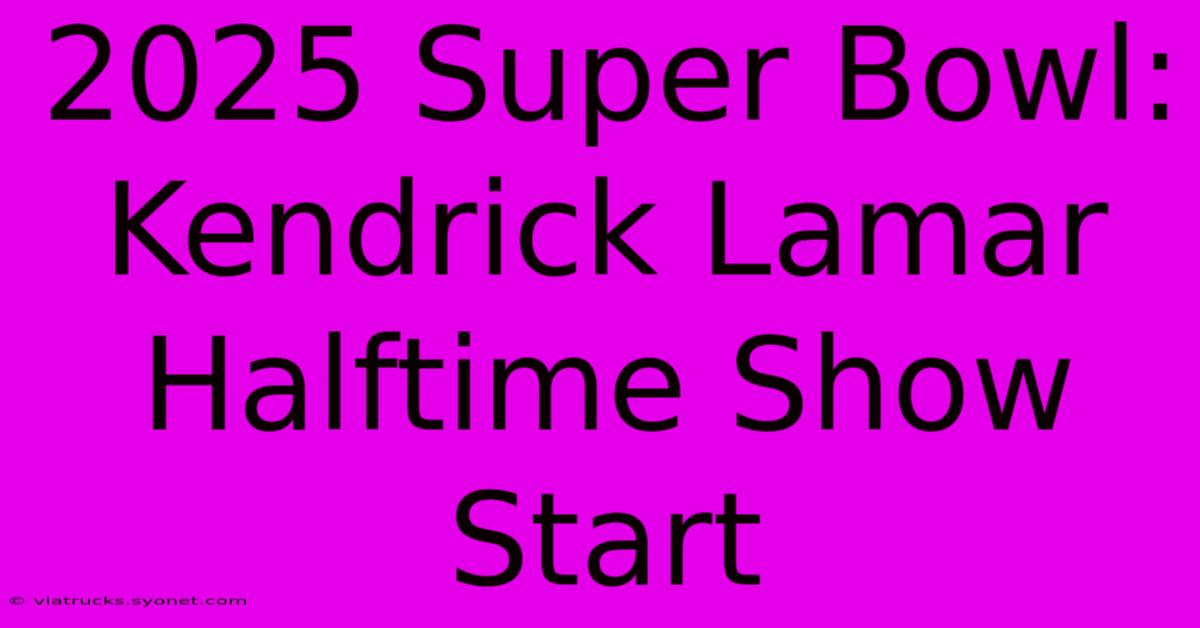 2025 Super Bowl: Kendrick Lamar Halftime Show Start