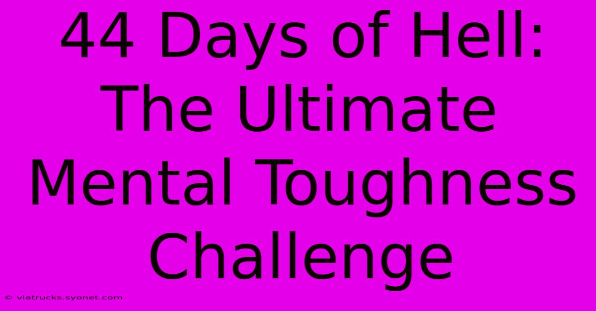 44 Days Of Hell: The Ultimate Mental Toughness Challenge