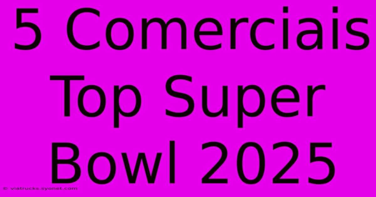 5 Comerciais Top Super Bowl 2025