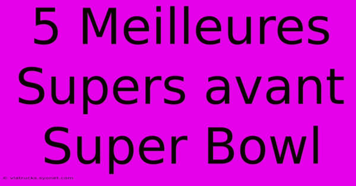 5 Meilleures Supers Avant Super Bowl