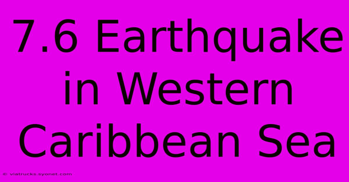 7.6 Earthquake In Western Caribbean Sea