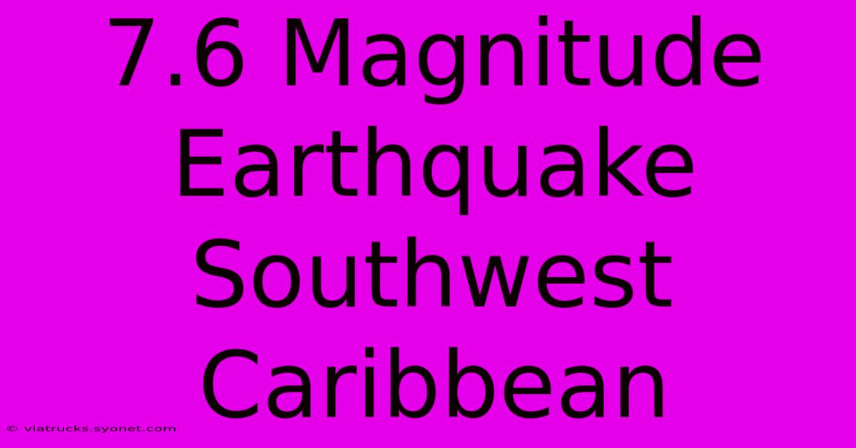 7.6 Magnitude Earthquake Southwest Caribbean