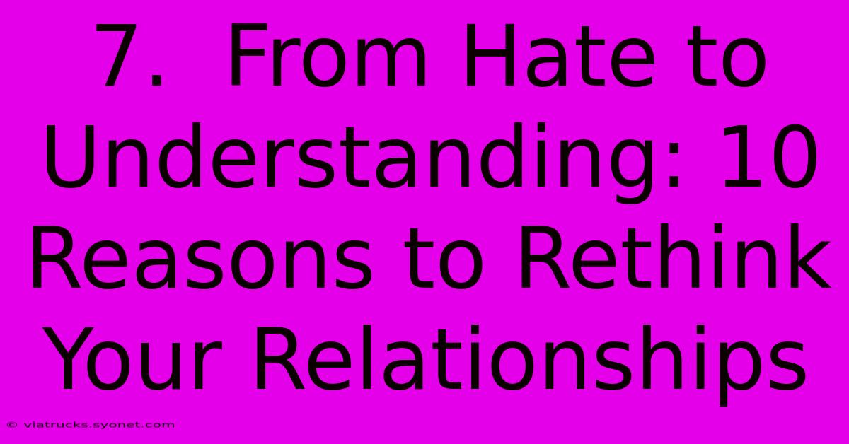 7.  From Hate To Understanding: 10 Reasons To Rethink Your Relationships