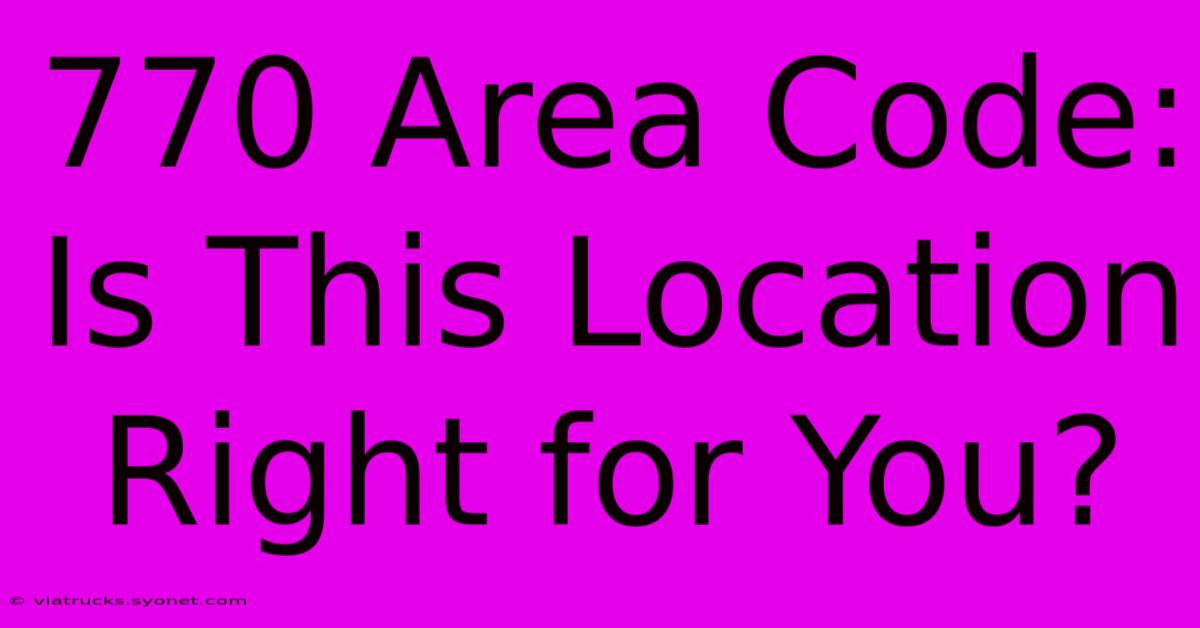 770 Area Code: Is This Location Right For You?