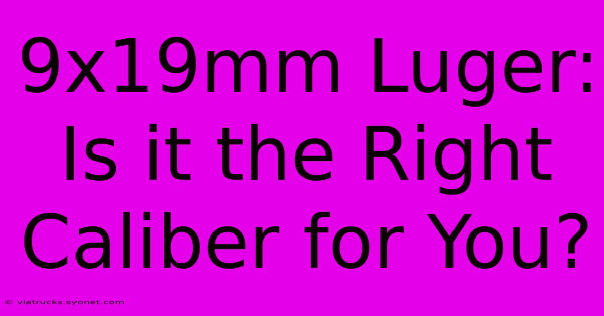 9x19mm Luger: Is It The Right Caliber For You?