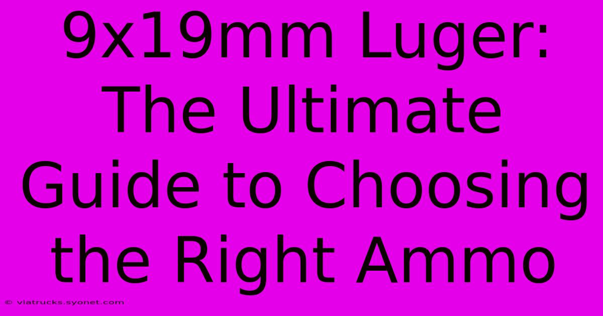 9x19mm Luger: The Ultimate Guide To Choosing The Right Ammo