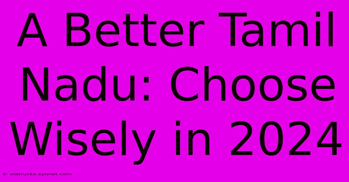 A Better Tamil Nadu: Choose Wisely In 2024