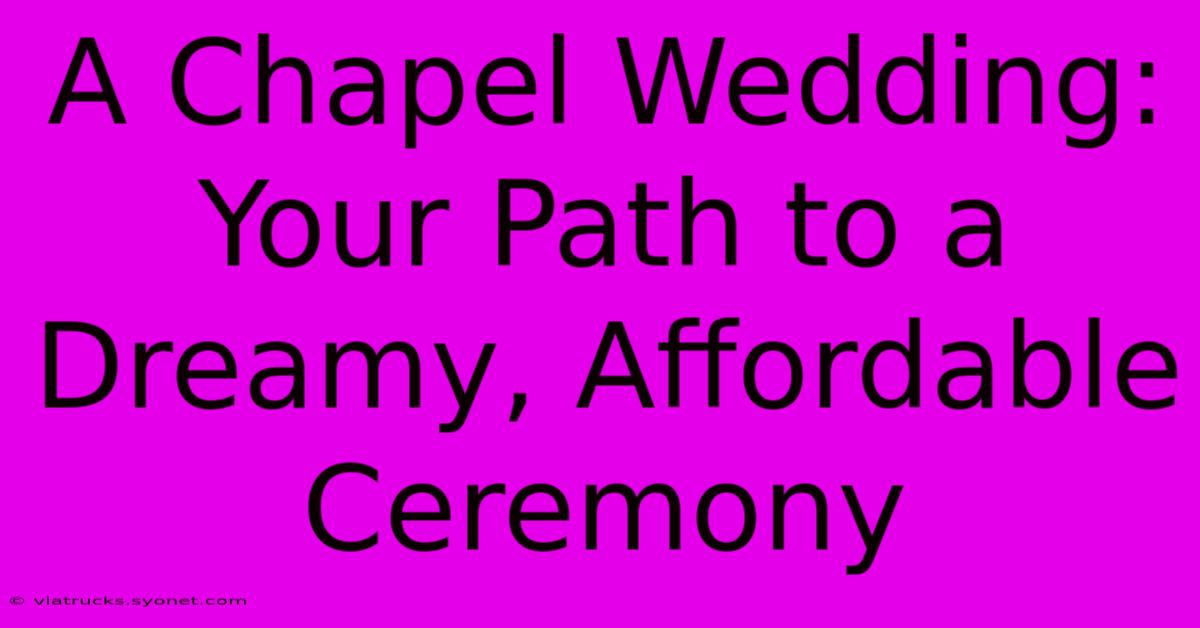 A Chapel Wedding: Your Path To A Dreamy, Affordable Ceremony