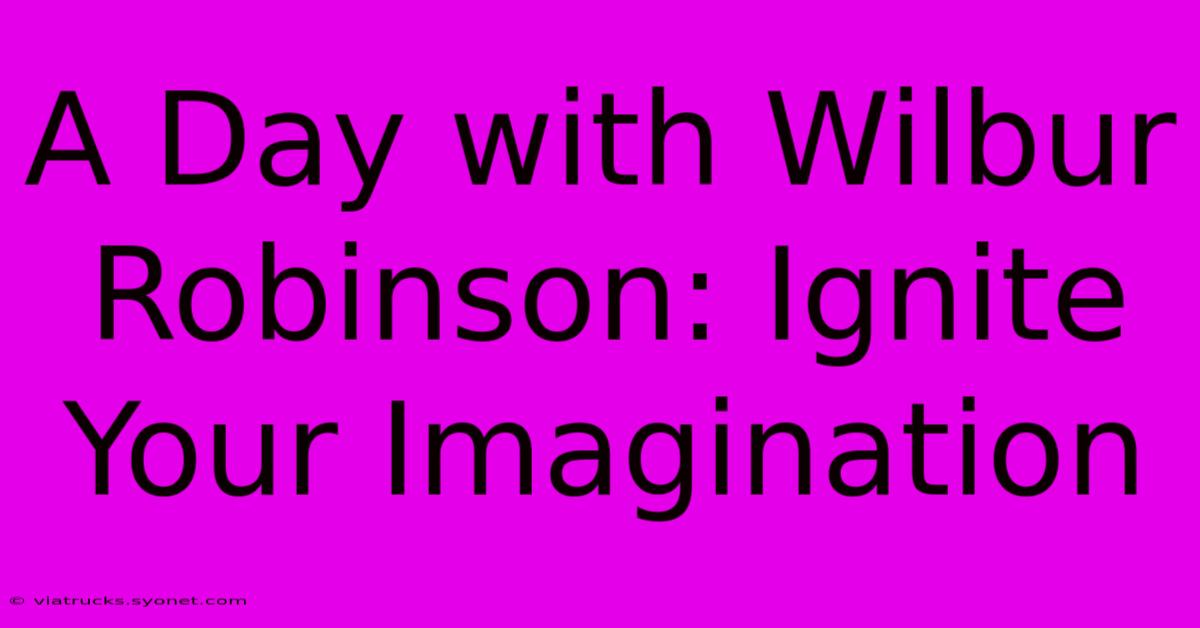 A Day With Wilbur Robinson: Ignite Your Imagination