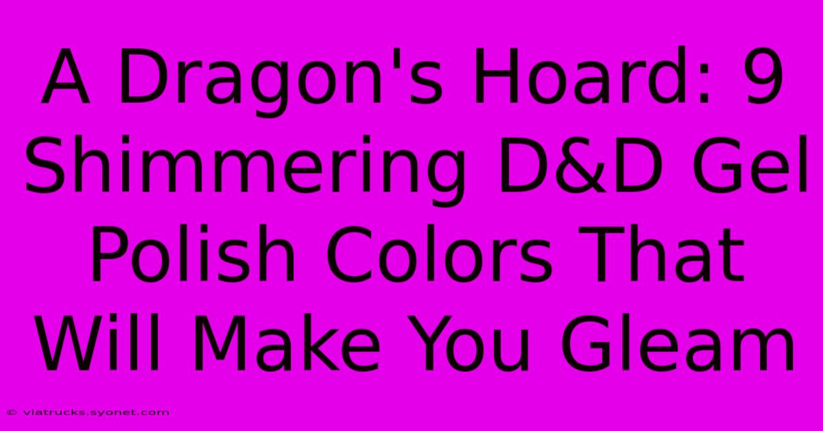 A Dragon's Hoard: 9 Shimmering D&D Gel Polish Colors That Will Make You Gleam