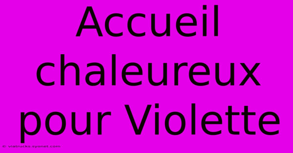 Accueil Chaleureux Pour Violette