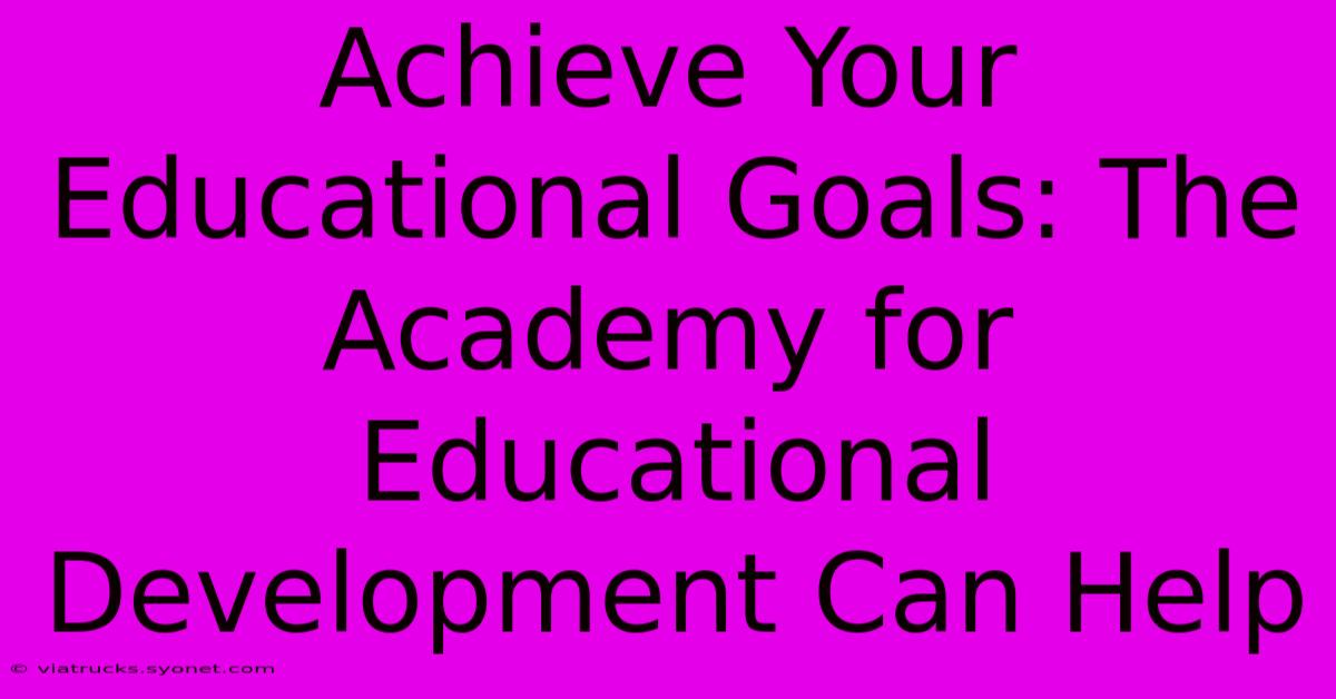 Achieve Your Educational Goals: The Academy For Educational Development Can Help