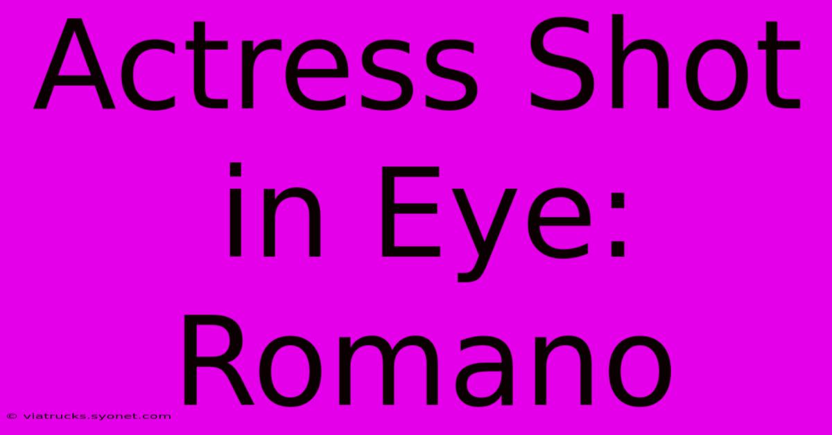 Actress Shot In Eye: Romano