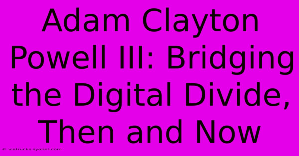 Adam Clayton Powell III: Bridging The Digital Divide, Then And Now