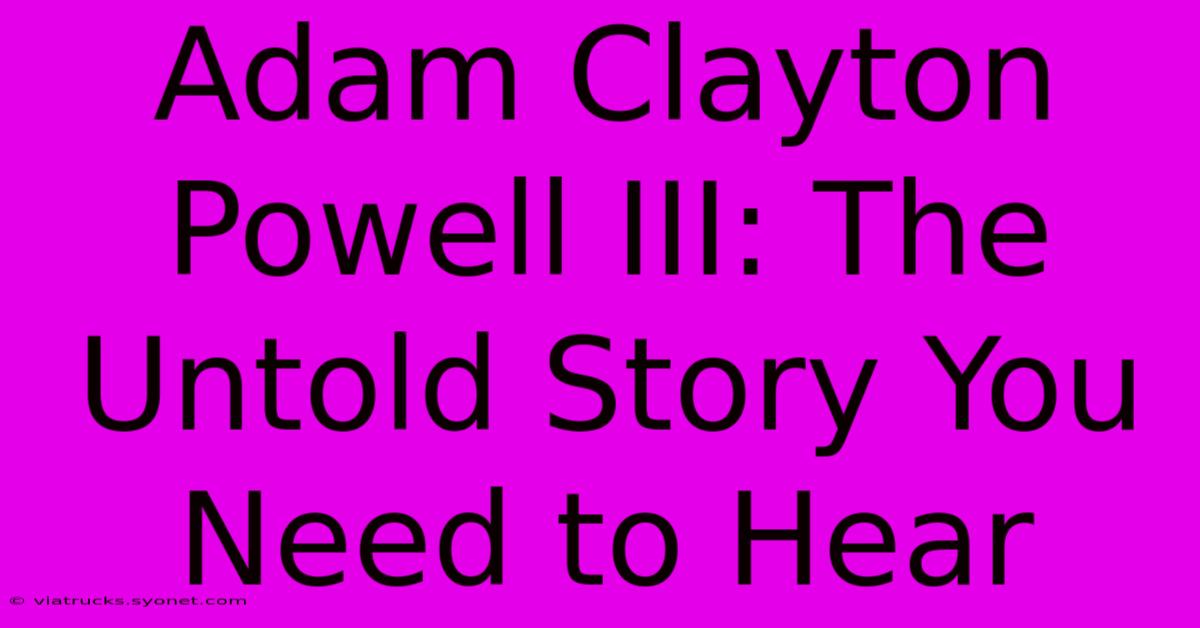 Adam Clayton Powell III: The Untold Story You Need To Hear