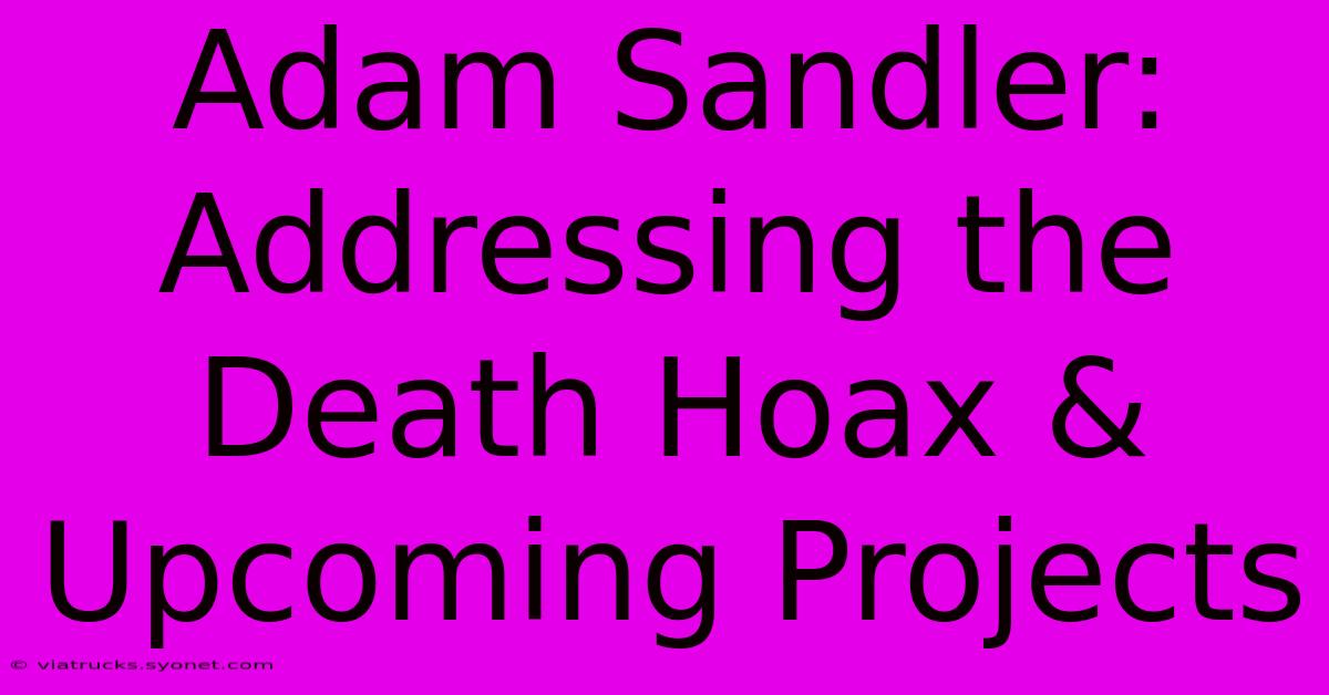 Adam Sandler: Addressing The Death Hoax & Upcoming Projects