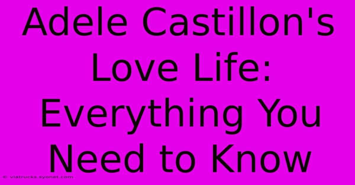 Adele Castillon's Love Life: Everything You Need To Know