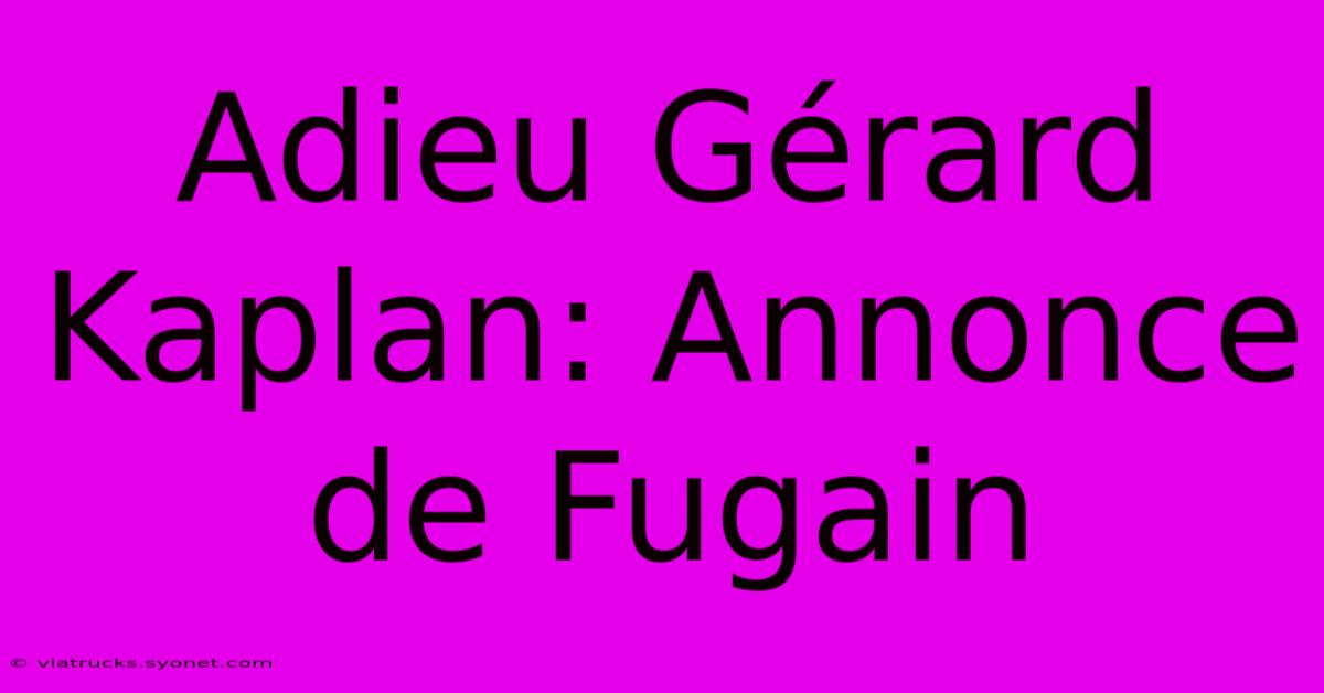 Adieu Gérard Kaplan: Annonce De Fugain