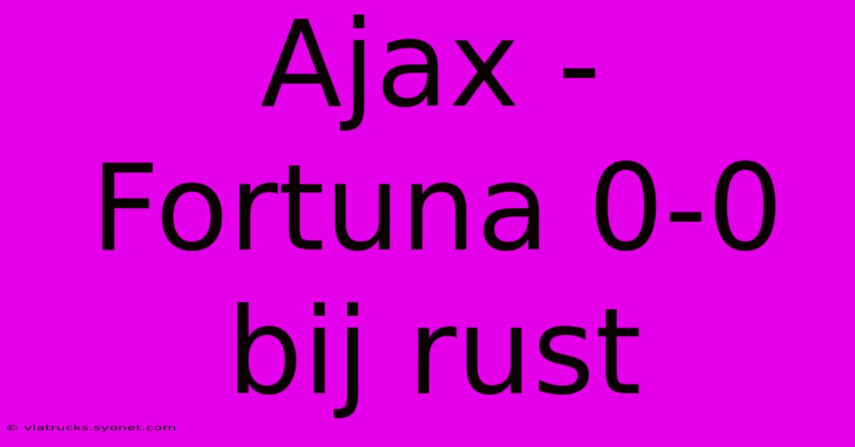 Ajax - Fortuna 0-0 Bij Rust