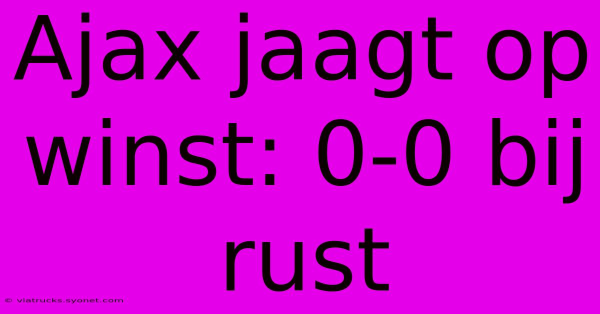 Ajax Jaagt Op Winst: 0-0 Bij Rust