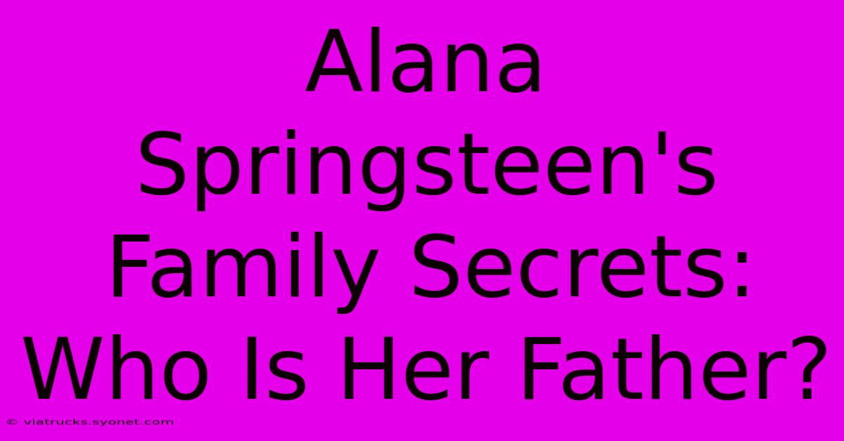 Alana Springsteen's Family Secrets: Who Is Her Father?