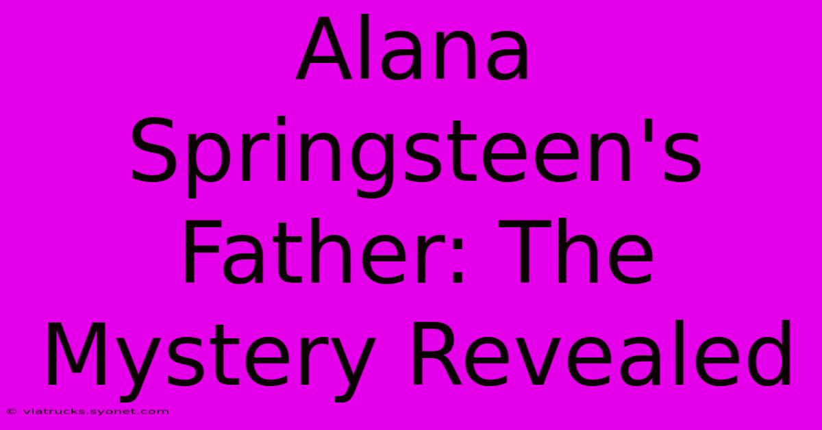 Alana Springsteen's Father: The Mystery Revealed