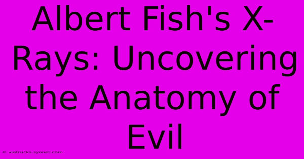 Albert Fish's X-Rays: Uncovering The Anatomy Of Evil