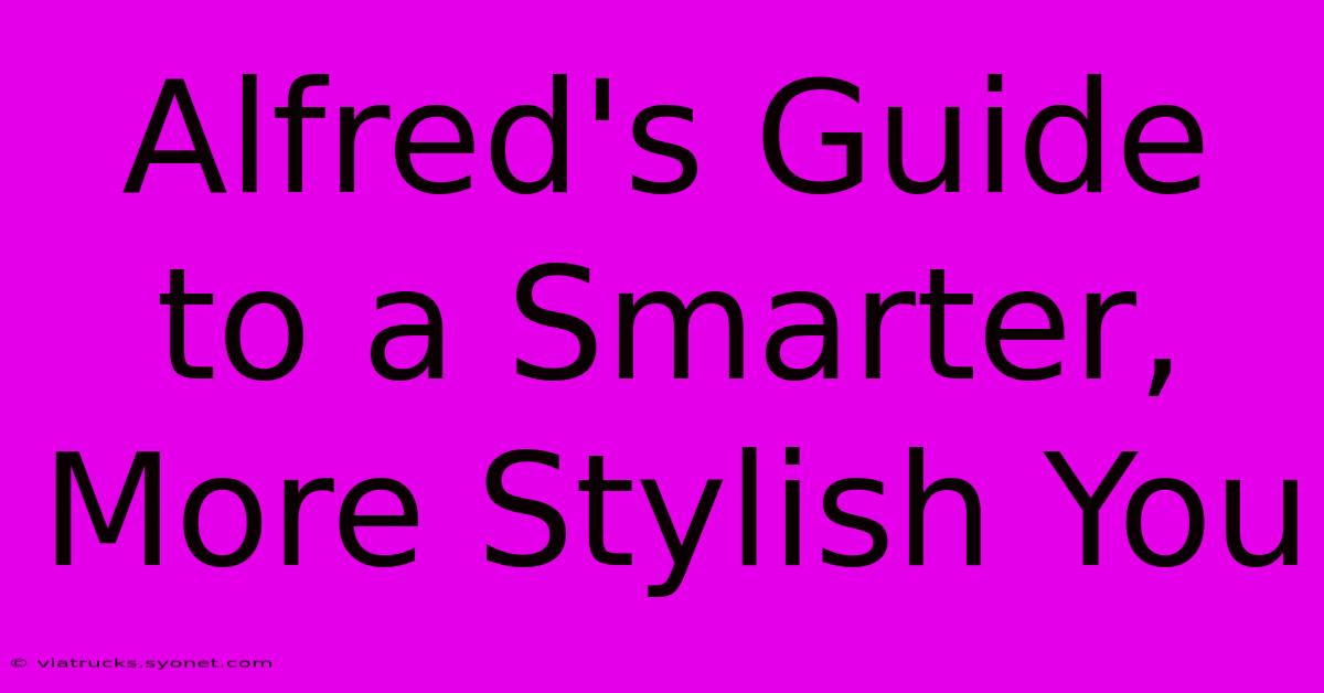 Alfred's Guide To A Smarter, More Stylish You