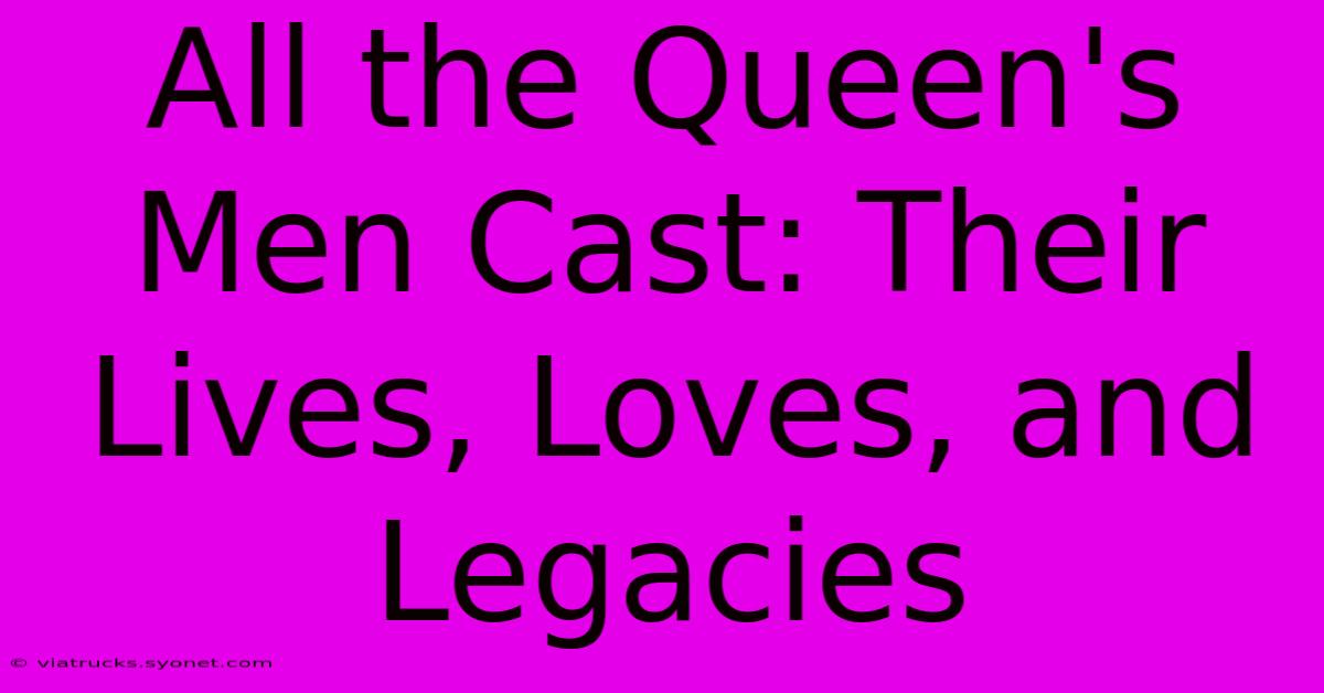 All The Queen's Men Cast: Their Lives, Loves, And Legacies