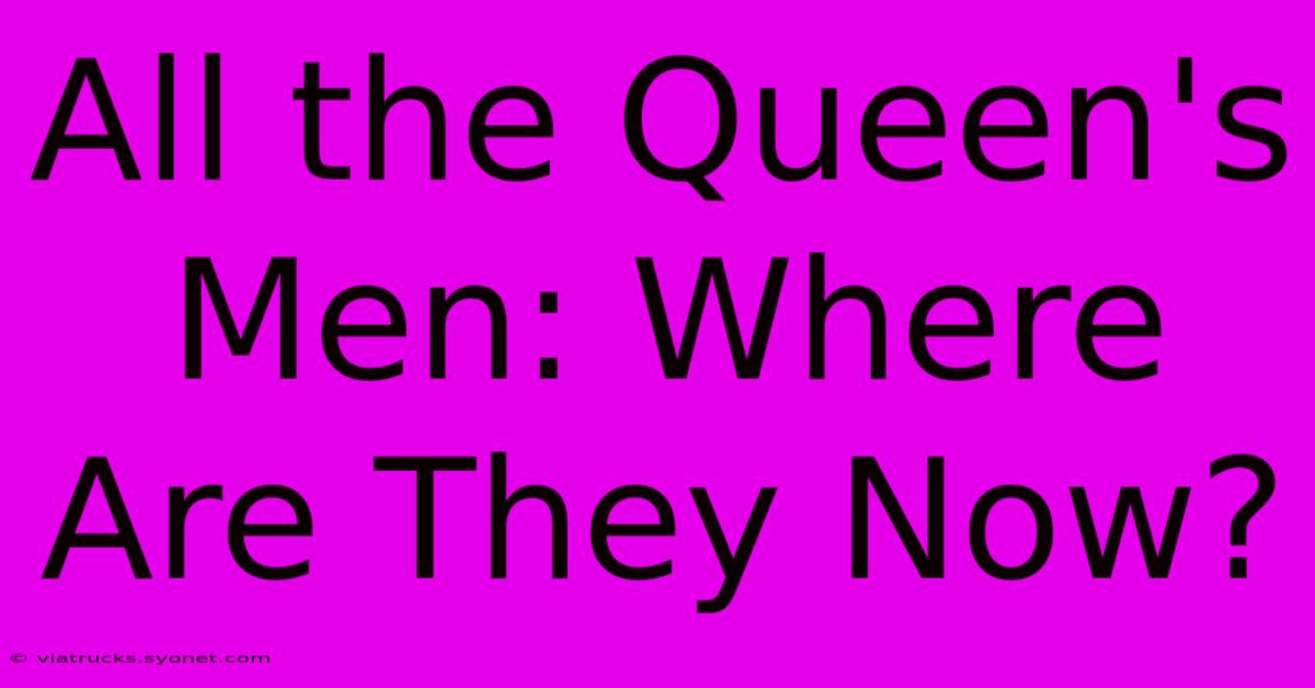 All The Queen's Men: Where Are They Now?