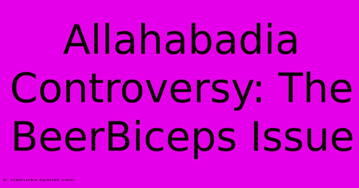 Allahabadia Controversy: The BeerBiceps Issue