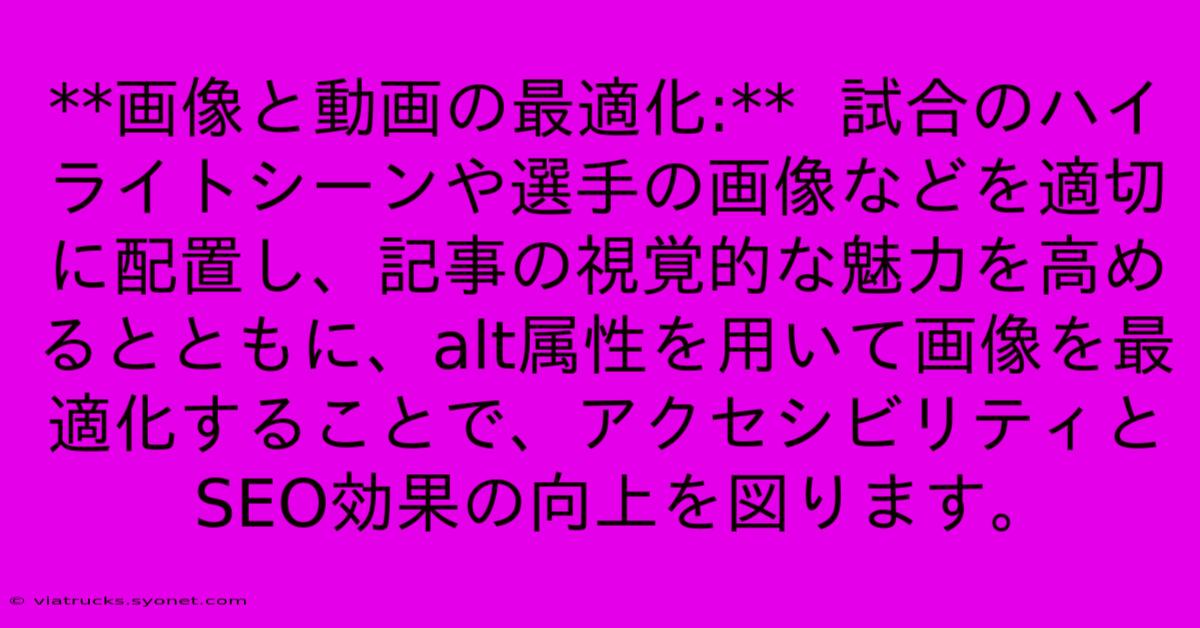 **画像と動画の最適化:**  試合のハイライトシーンや選手の画像などを適切に配置し、記事の視覚的な魅力を高めるとともに、alt属性を用いて画像を最適化することで、アクセシビリティとSEO効果の向上を図ります。