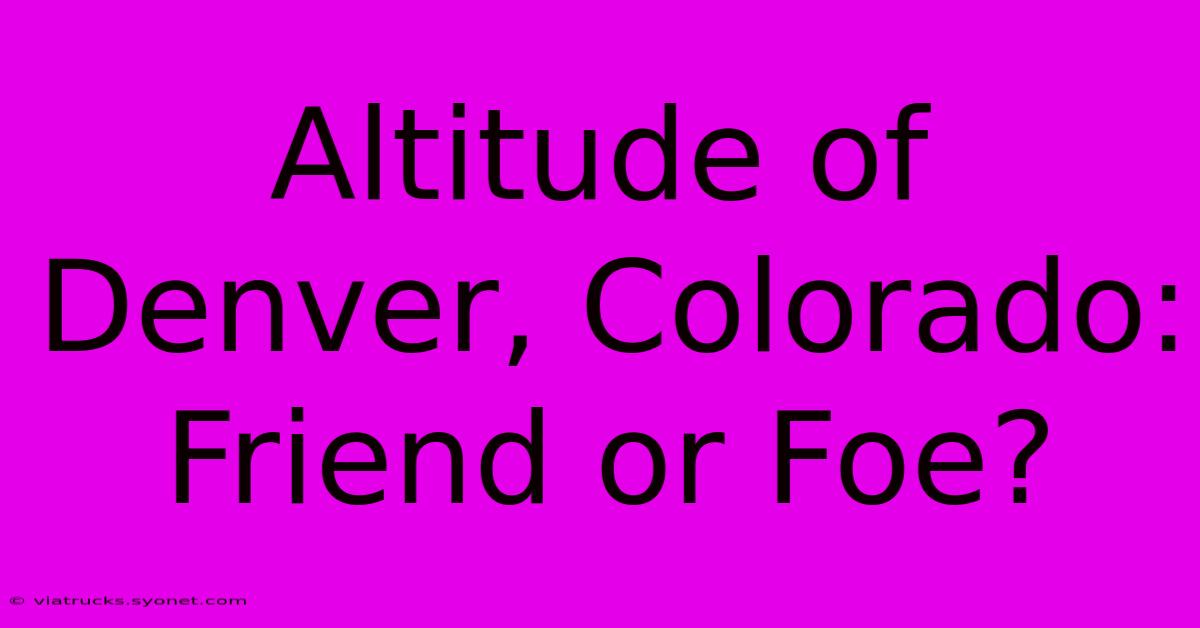 Altitude Of Denver, Colorado: Friend Or Foe?