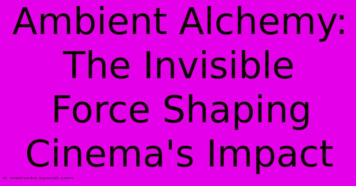 Ambient Alchemy: The Invisible Force Shaping Cinema's Impact