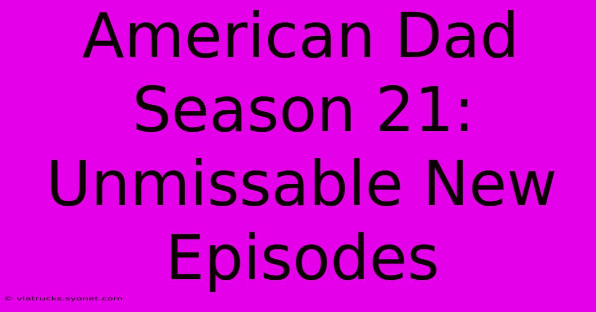 American Dad Season 21: Unmissable New Episodes