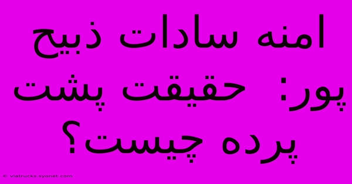 امنه سادات ذبیح پور:  حقیقت پشت پرده چیست؟