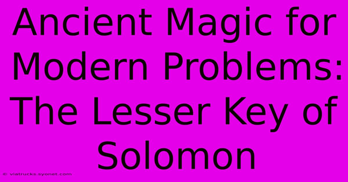 Ancient Magic For Modern Problems: The Lesser Key Of Solomon