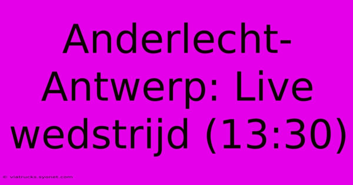 Anderlecht-Antwerp: Live Wedstrijd (13:30)