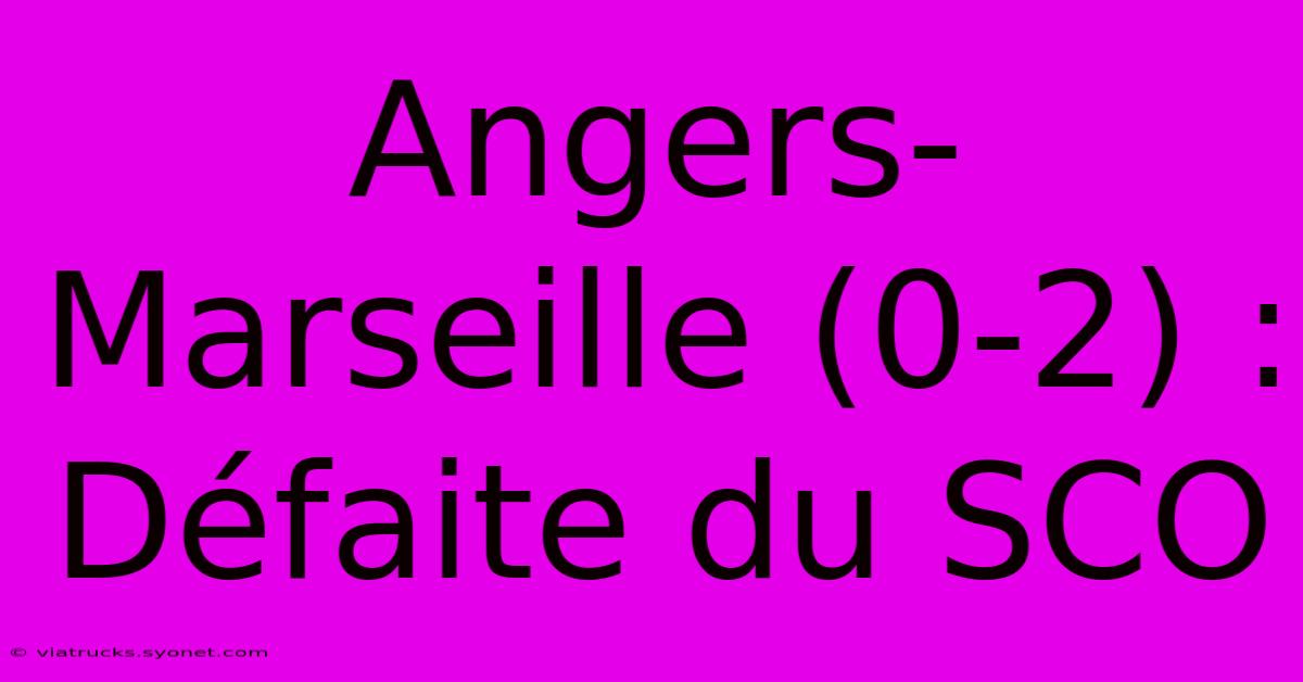 Angers-Marseille (0-2) : Défaite Du SCO